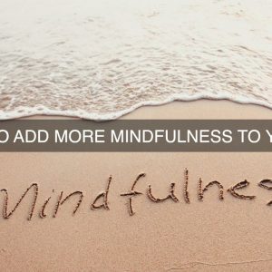 5 Ways to Add More Mindfulness to Your Day